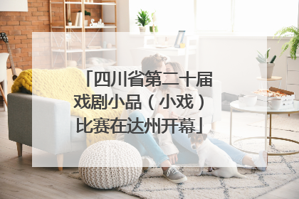 四川省第二十届戏剧小品（小戏）比赛在达州开幕
