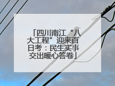 四川南江“八大工程”迎来百日考：民生实事交出暖心答卷