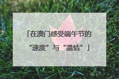 在澳门感受端午节的“速度”与“温情”