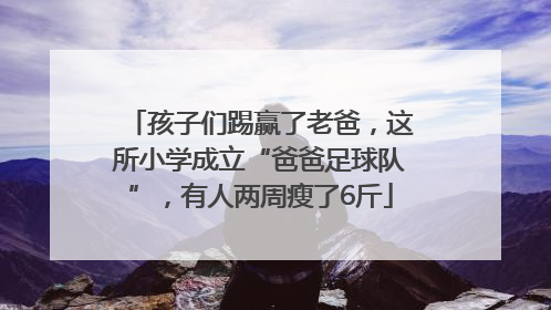 孩子们踢赢了老爸，这所小学成立“爸爸足球队”，有人两周瘦了6斤