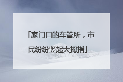家门口的车管所，市民纷纷竖起大拇指