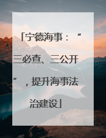宁德海事：“三必查、三公开”，提升海事法治建设