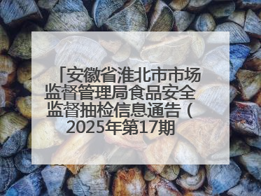 安徽省淮北市市场监督管理局食品安全监督抽检信息通告（2025年第17期-你点我检）