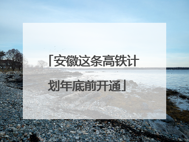 安徽这条高铁计划年底前开通