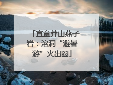 宜章莽山燕子岩：溶洞“避暑游”火出圈