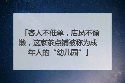 客人不催单，店员不偷懒，这家茶点铺被称为成年人的“幼儿园”