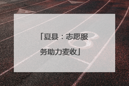 夏县：志愿服务助力麦收