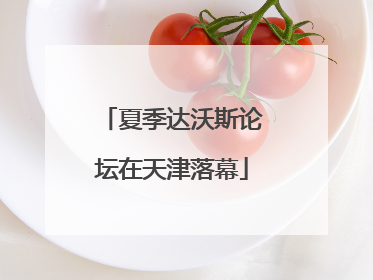 夏季达沃斯论坛在天津落幕