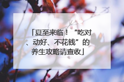 夏至来临！“吃对、动好、不花钱”的养生攻略请查收