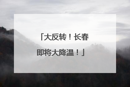 大反转！长春即将大降温！