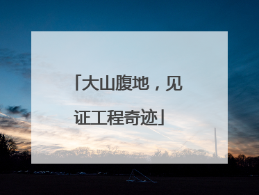 大山腹地，见证工程奇迹
