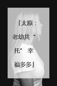太原：老幼共“托” 幸福多多