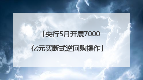 央行5月开展7000亿元买断式逆回购操作