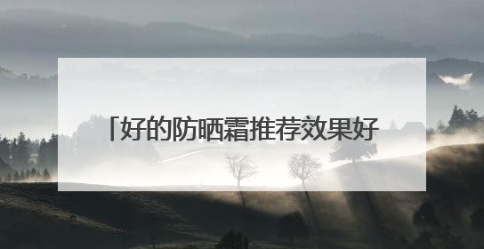 好的防晒霜推荐效果好又安全又好用，50岁女士用哪款防晒霜？