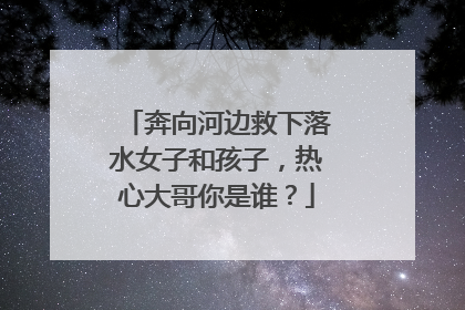 奔向河边救下落水女子和孩子，热心大哥你是谁？