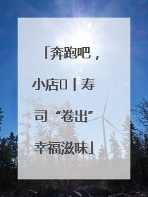 奔跑吧，小店㊼丨寿司“卷出”幸福滋味