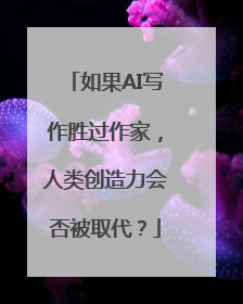 如果AI写作胜过作家，人类创造力会否被取代？