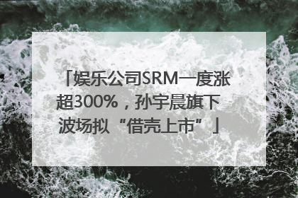 娱乐公司SRM一度涨超300%，孙宇晨旗下波场拟“借壳上市”