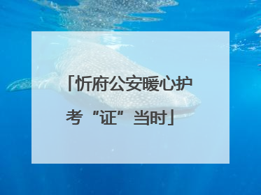 忻府公安暖心护考“证”当时