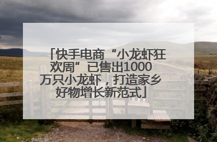 快手电商“小龙虾狂欢周”已售出1000万只小龙虾，打造家乡好物增长新范式