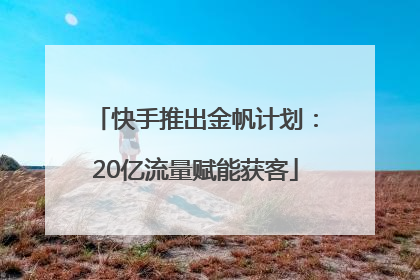 快手推出金帆计划：20亿流量赋能获客