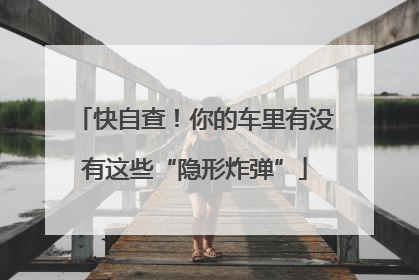 快自查！你的车里有没有这些“隐形炸弹”