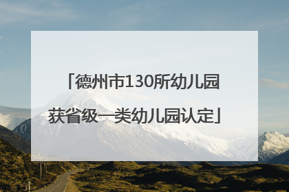 德州市130所幼儿园获省级一类幼儿园认定