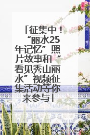 征集中！“丽水25年记忆”照片故事和“看见秀山丽水”视频征集活动等你来参与