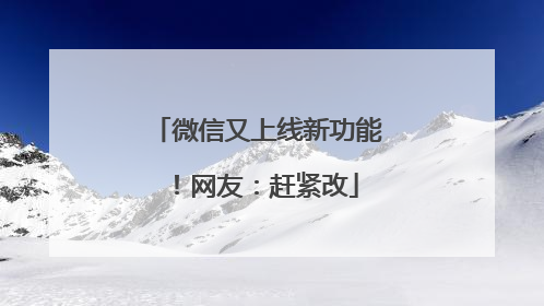 微信又上线新功能！网友：赶紧改