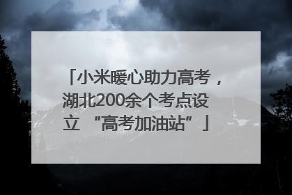 小米暖心助力高考，湖北200余个考点设立 “高考加油站”