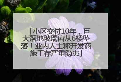 小区交付10年，巨大落地玻璃窗从6楼坠落！业内人士称开发商施工存严重隐患