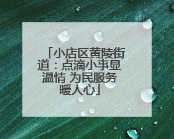 小店区黄陵街道：点滴小事显温情 为民服务暖人心