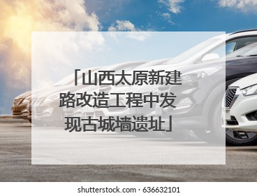 山西太原新建路改造工程中发现古城墙遗址