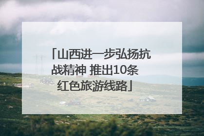 山西进一步弘扬抗战精神 推出10条红色旅游线路