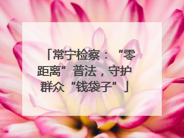 常宁检察：“零距离”普法，守护群众“钱袋子”