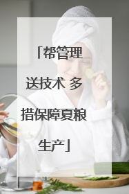 帮管理 送技术 多措保障夏粮生产
