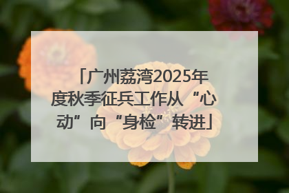 广州荔湾2025年度秋季征兵工作从“心动”向“身检”转进