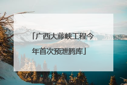 广西大藤峡工程今年首次预泄腾库