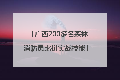 广西200多名森林消防员比拼实战技能