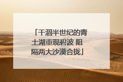 干涸半世纪的青土湖重现碧波 阻隔两大沙漠合拢