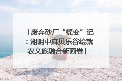 废弃砂厂“蝶变”记：湘阴中麻贝乐谷绘就农文旅融合新画卷