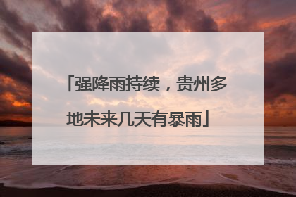 强降雨持续，贵州多地未来几天有暴雨