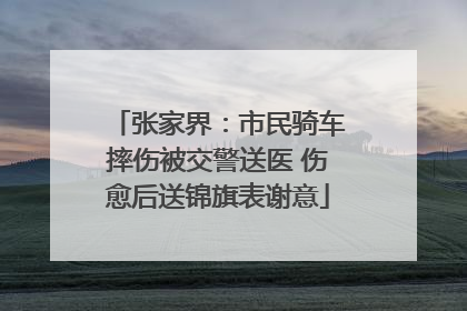 张家界：市民骑车摔伤被交警送医 伤愈后送锦旗表谢意