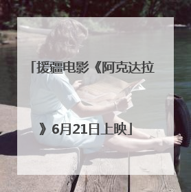 援疆电影《阿克达拉》6月21日上映