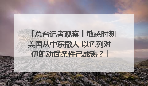 总台记者观察丨敏感时刻美国从中东撤人 以色列对伊朗动武条件已成熟？