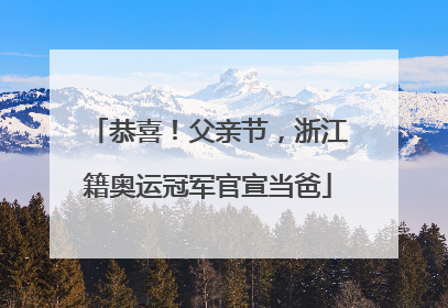 恭喜！父亲节，浙江籍奥运冠军官宣当爸