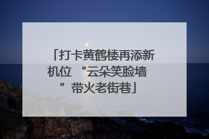 打卡黄鹤楼再添新机位 “云朵笑脸墙”带火老街巷