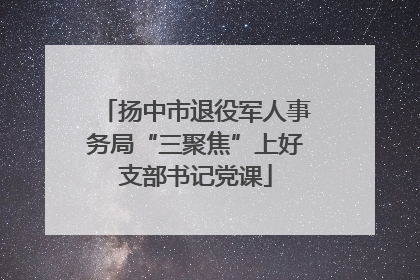 扬中市退役军人事务局“三聚焦”上好支部书记党课
