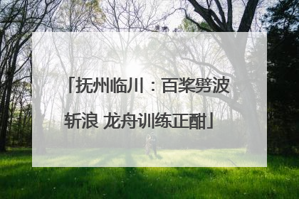 抚州临川：百桨劈波斩浪 龙舟训练正酣