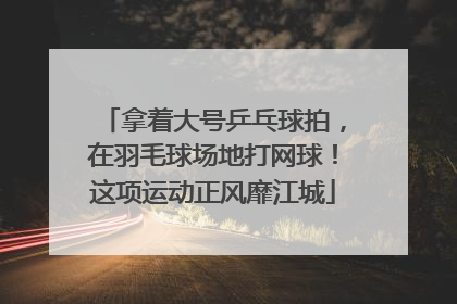 拿着大号乒乓球拍，在羽毛球场地打网球！这项运动正风靡江城